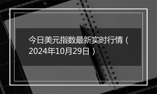 今日美元指数最新实时行情（2024年10月29日）