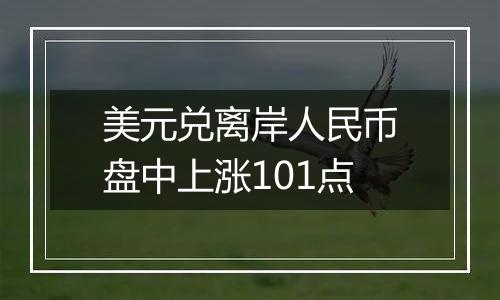 美元兑离岸人民币盘中上涨101点