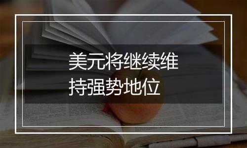 美元将继续维持强势地位