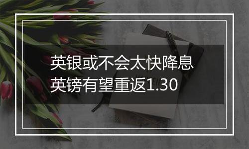 英银或不会太快降息 英镑有望重返1.30