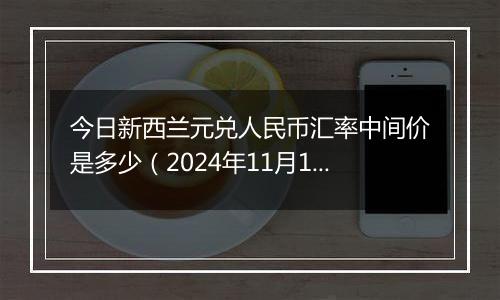 今日新西兰元兑人民币汇率中间价是多少（2024年11月12日）