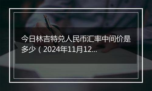 今日林吉特兑人民币汇率中间价是多少（2024年11月12日）