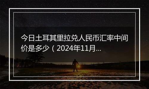 今日土耳其里拉兑人民币汇率中间价是多少（2024年11月12日）