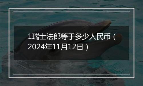 1瑞士法郎等于多少人民币（2024年11月12日）