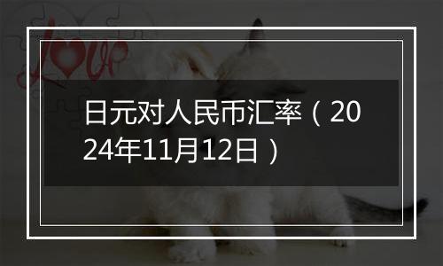 日元对人民币汇率（2024年11月12日）