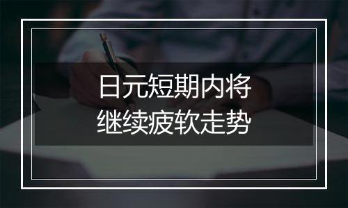 日元短期内将继续疲软走势