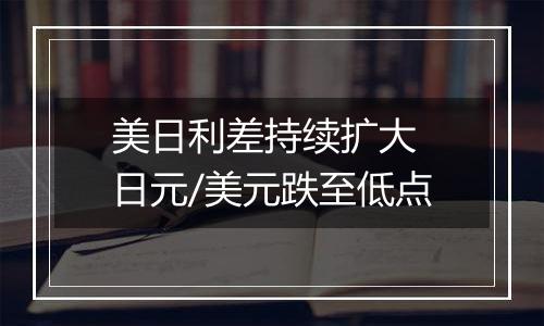 美日利差持续扩大 日元/美元跌至低点