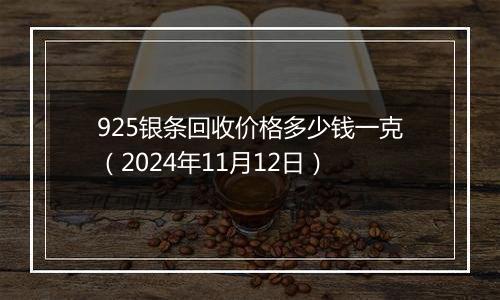 925银条回收价格多少钱一克（2024年11月12日）