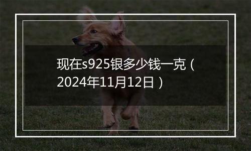 现在s925银多少钱一克（2024年11月12日）