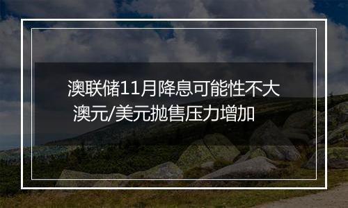 澳联储11月降息可能性不大 澳元/美元抛售压力增加