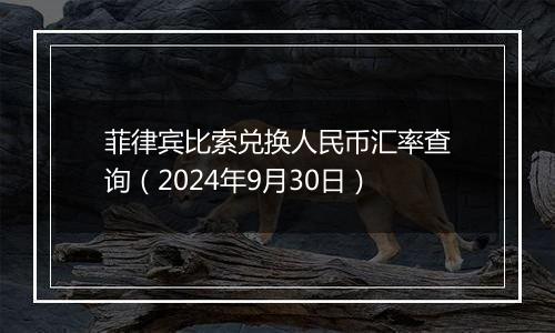 菲律宾比索兑换人民币汇率查询（2024年9月30日）