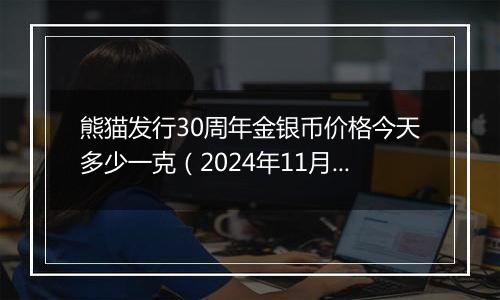 熊猫发行30周年金银币价格今天多少一克（2024年11月12日）