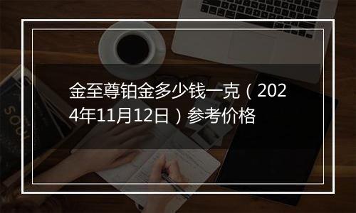 金至尊铂金多少钱一克（2024年11月12日）参考价格