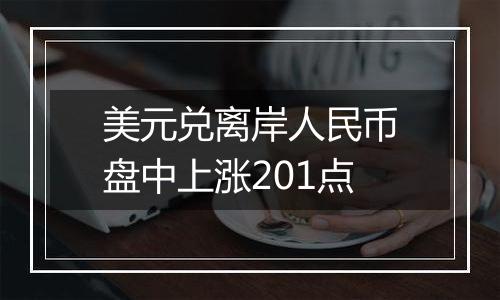 美元兑离岸人民币盘中上涨201点