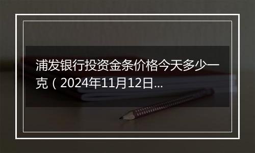 浦发银行投资金条价格今天多少一克（2024年11月12日）