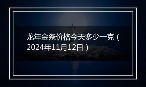 龙年金条价格今天多少一克（2024年11月12日）