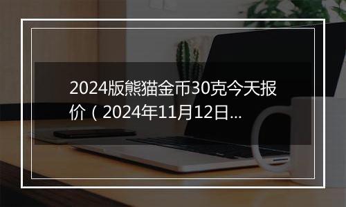 2024版熊猫金币30克今天报价（2024年11月12日）