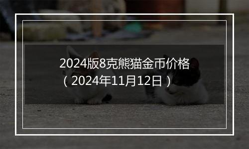 2024版8克熊猫金币价格（2024年11月12日）