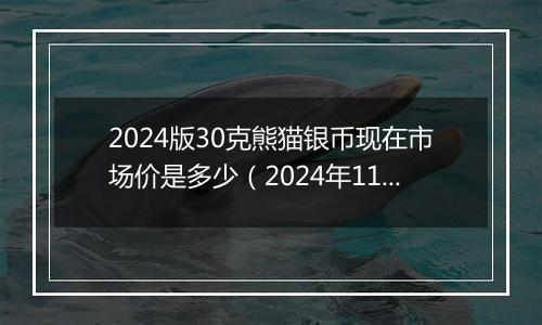 2024版30克熊猫银币现在市场价是多少（2024年11月12日）