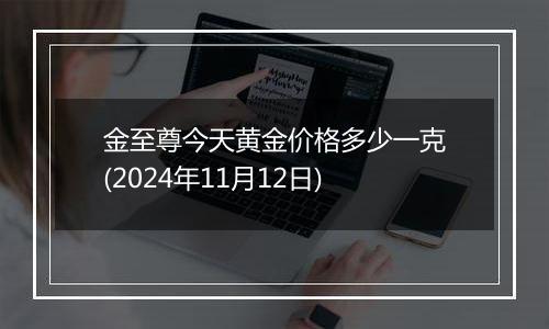 金至尊今天黄金价格多少一克(2024年11月12日)