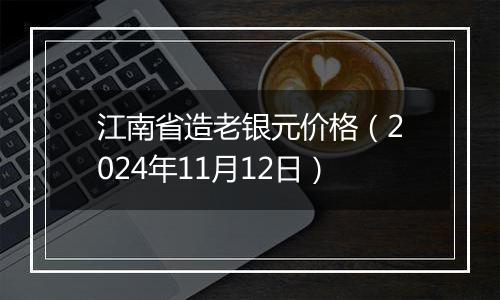 江南省造老银元价格（2024年11月12日）