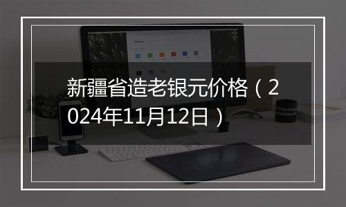 新疆省造老银元价格（2024年11月12日）