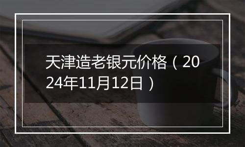 天津造老银元价格（2024年11月12日）