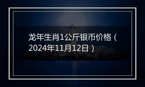 龙年生肖1公斤银币价格（2024年11月12日）