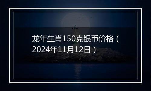 龙年生肖150克银币价格（2024年11月12日）