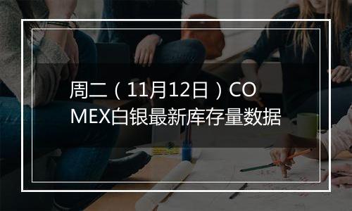 周二（11月12日）COMEX白银最新库存量数据