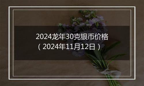 2024龙年30克银币价格（2024年11月12日）