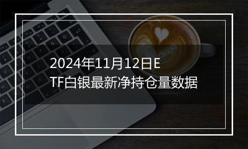 2024年11月12日ETF白银最新净持仓量数据