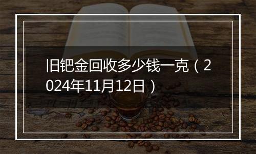 旧钯金回收多少钱一克（2024年11月12日）