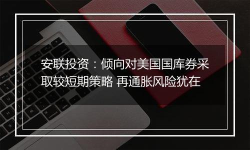 安联投资：倾向对美国国库券采取较短期策略 再通胀风险犹在