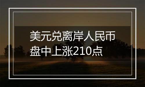 美元兑离岸人民币盘中上涨210点