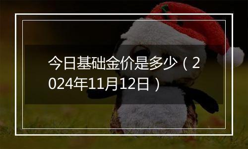 今日基础金价是多少（2024年11月12日）