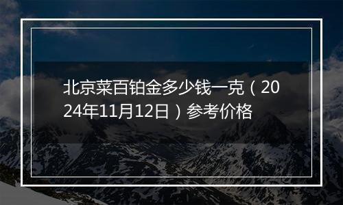 北京菜百铂金多少钱一克（2024年11月12日）参考价格