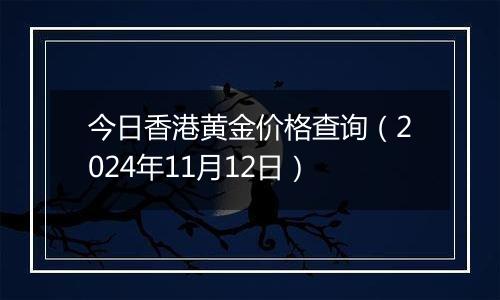 今日香港黄金价格查询（2024年11月12日）