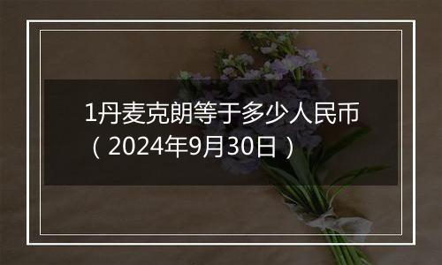 1丹麦克朗等于多少人民币（2024年9月30日）