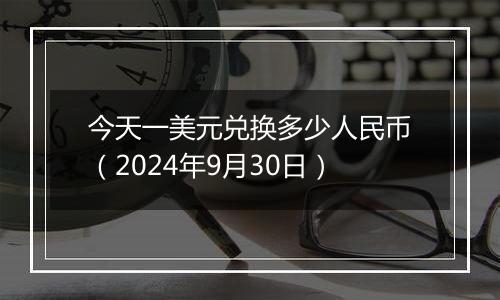 今天一美元兑换多少人民币（2024年9月30日）