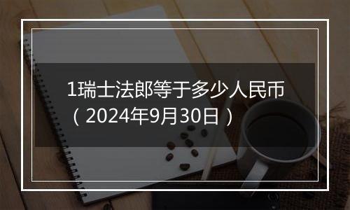 1瑞士法郎等于多少人民币（2024年9月30日）