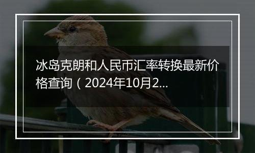 冰岛克朗和人民币汇率转换最新价格查询（2024年10月29日）