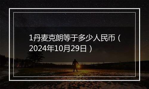 1丹麦克朗等于多少人民币（2024年10月29日）