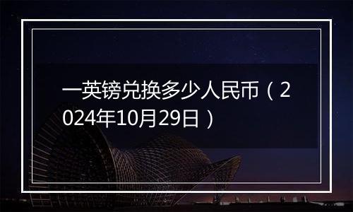 一英镑兑换多少人民币（2024年10月29日）