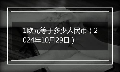 1欧元等于多少人民币（2024年10月29日）