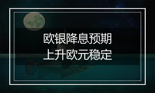 欧银降息预期上升欧元稳定