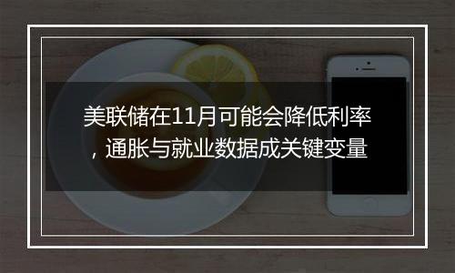 美联储在11月可能会降低利率，通胀与就业数据成关键变量