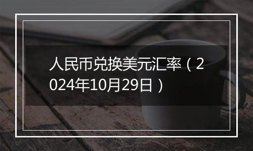 人民币兑换美元汇率（2024年10月29日）