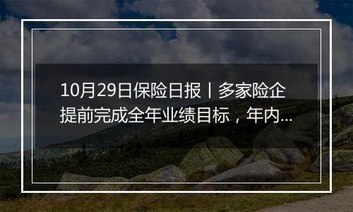 10月29日保险日报丨多家险企提前完成全年业绩目标，年内参与设立百亿元级私募股权基金达6只