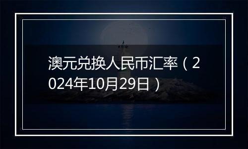 澳元兑换人民币汇率（2024年10月29日）